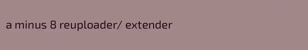 a minus 8 reuploader/ extender